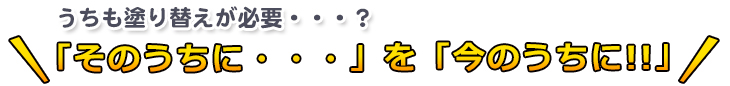うちも塗り替えが必要?そのうちに・・・を今のうちに!!